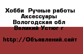 Хобби. Ручные работы Аксессуары. Вологодская обл.,Великий Устюг г.